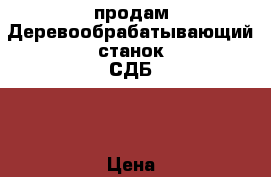 продам Деревообрабатывающий станок СДБ-1 › Цена ­ 3 000 - Московская обл., Чеховский р-н, Чехов г. Сад и огород » Инструменты. Оборудование   . Московская обл.